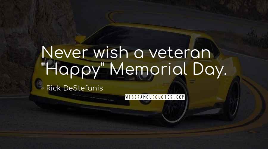Rick DeStefanis Quotes: Never wish a veteran "Happy" Memorial Day.