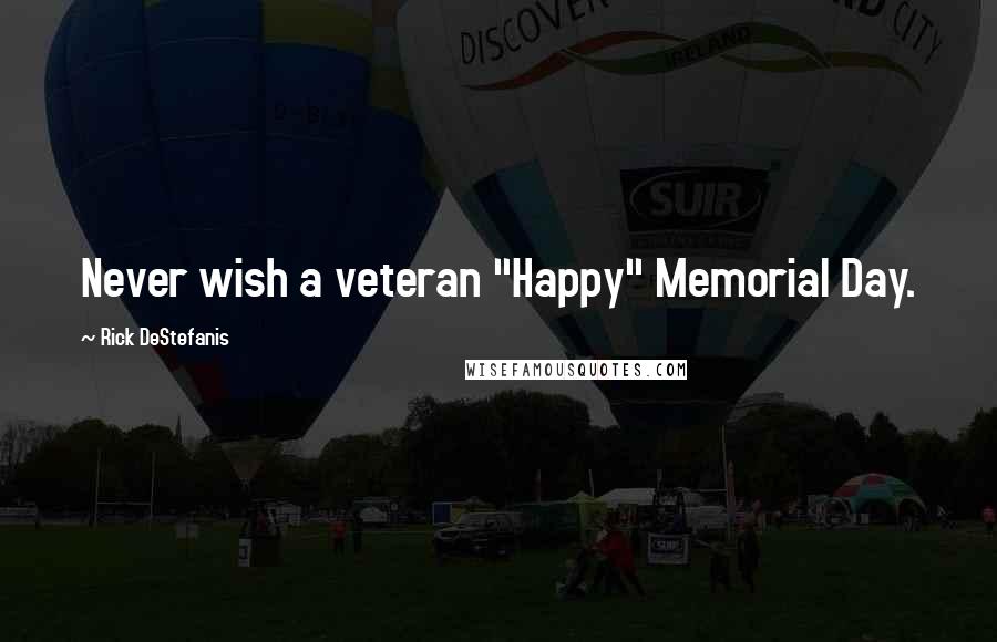 Rick DeStefanis Quotes: Never wish a veteran "Happy" Memorial Day.