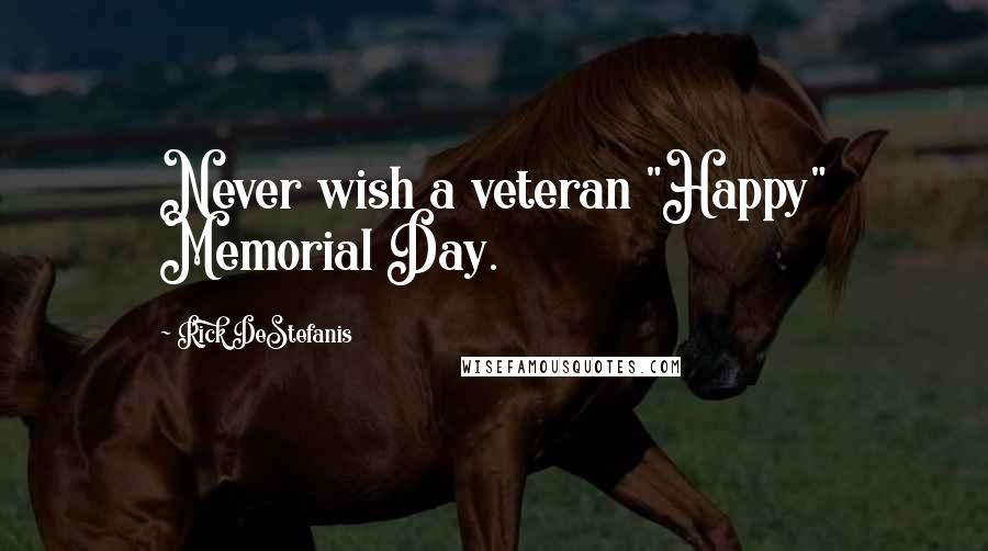 Rick DeStefanis Quotes: Never wish a veteran "Happy" Memorial Day.
