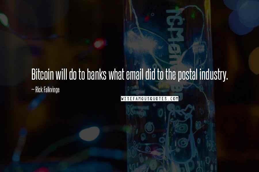 Rick Falkvinge Quotes: Bitcoin will do to banks what email did to the postal industry.