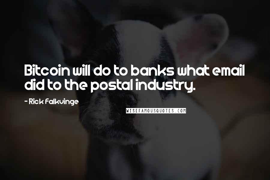 Rick Falkvinge Quotes: Bitcoin will do to banks what email did to the postal industry.