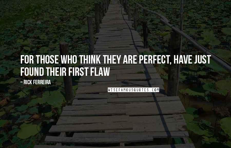 Rick Ferreira Quotes: For those who think they are perfect, have just found their first flaw
