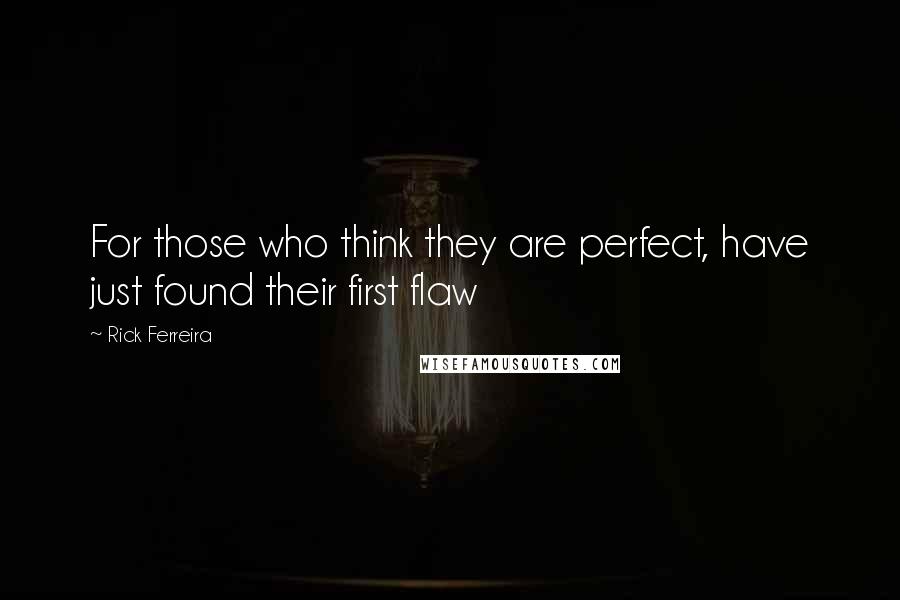 Rick Ferreira Quotes: For those who think they are perfect, have just found their first flaw