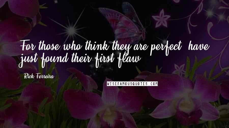 Rick Ferreira Quotes: For those who think they are perfect, have just found their first flaw