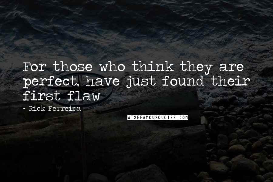 Rick Ferreira Quotes: For those who think they are perfect, have just found their first flaw