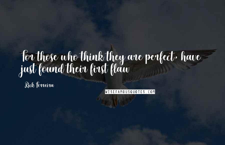 Rick Ferreira Quotes: For those who think they are perfect, have just found their first flaw