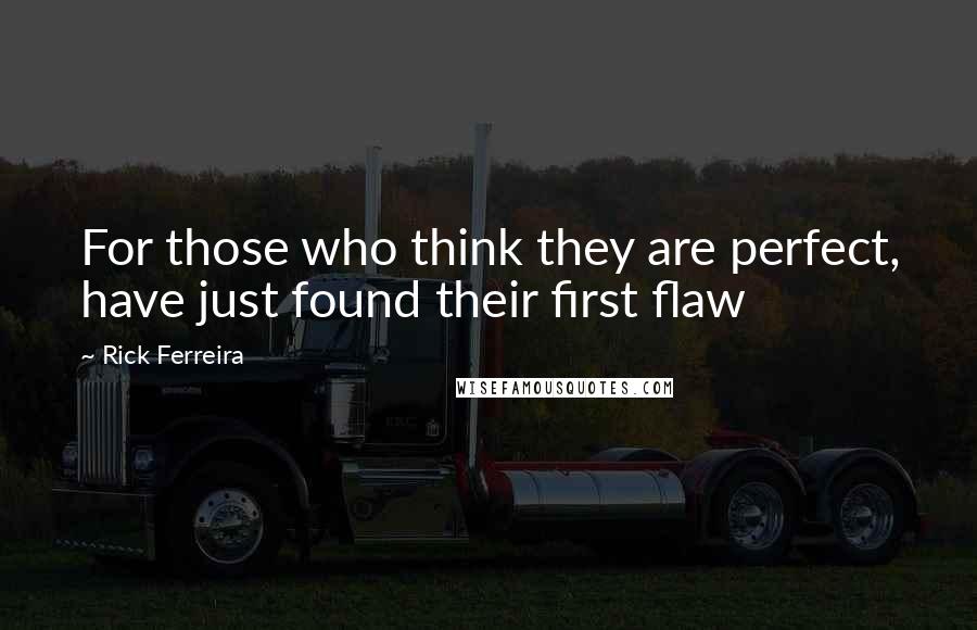 Rick Ferreira Quotes: For those who think they are perfect, have just found their first flaw