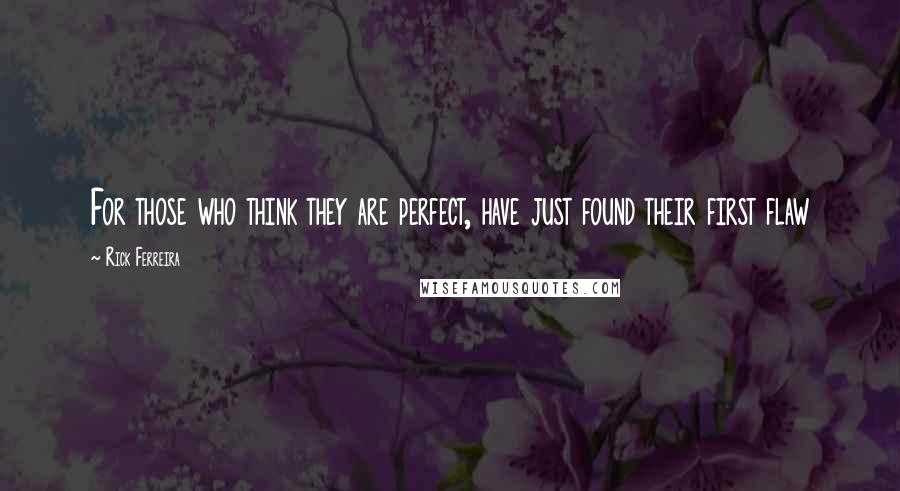 Rick Ferreira Quotes: For those who think they are perfect, have just found their first flaw