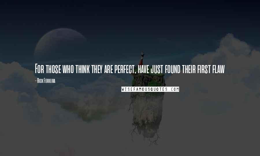 Rick Ferreira Quotes: For those who think they are perfect, have just found their first flaw