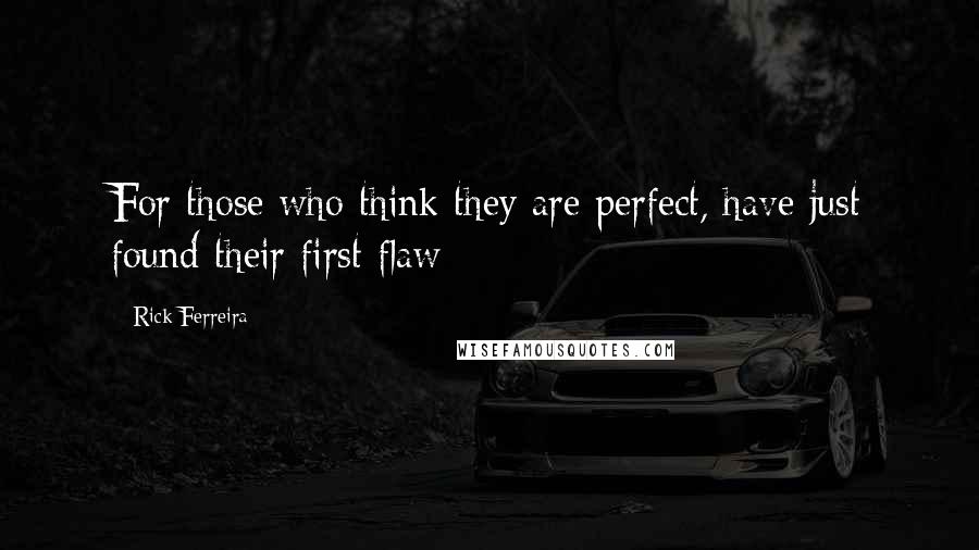 Rick Ferreira Quotes: For those who think they are perfect, have just found their first flaw