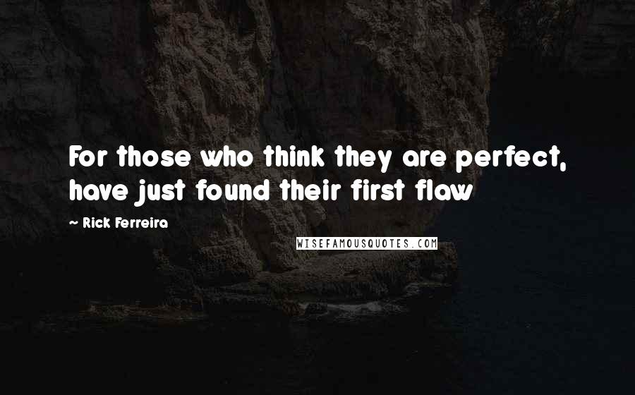 Rick Ferreira Quotes: For those who think they are perfect, have just found their first flaw