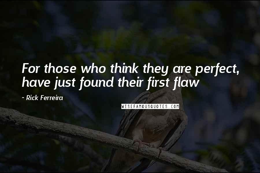 Rick Ferreira Quotes: For those who think they are perfect, have just found their first flaw