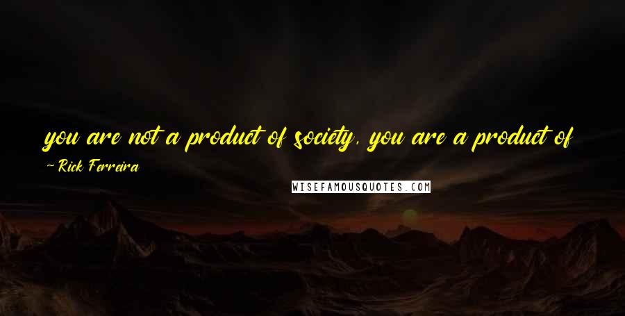 Rick Ferreira Quotes: you are not a product of society, you are a product of your choices, and decisions....you set the direction of your life, not others