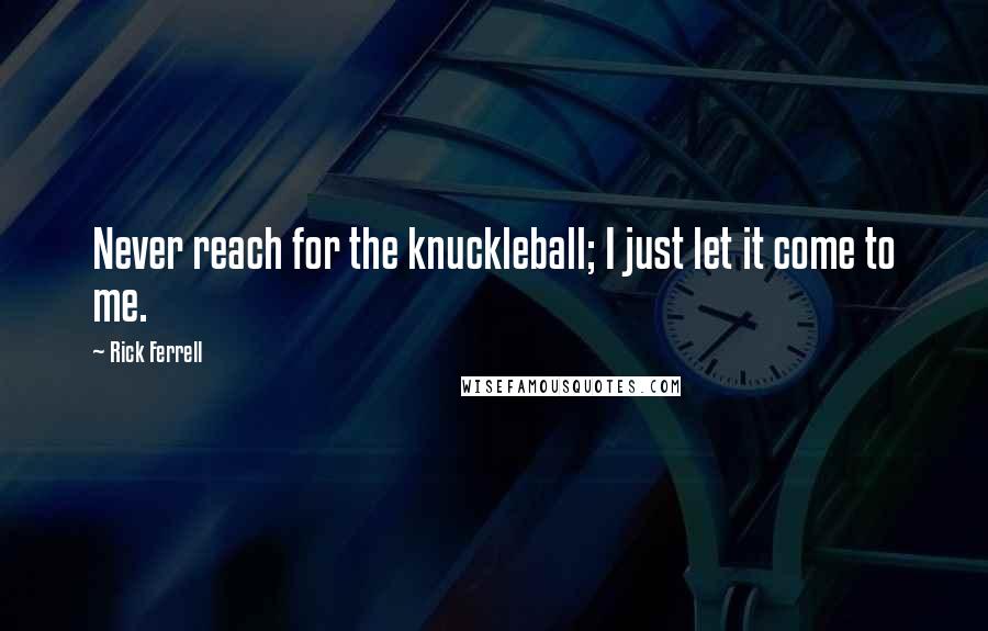 Rick Ferrell Quotes: Never reach for the knuckleball; I just let it come to me.