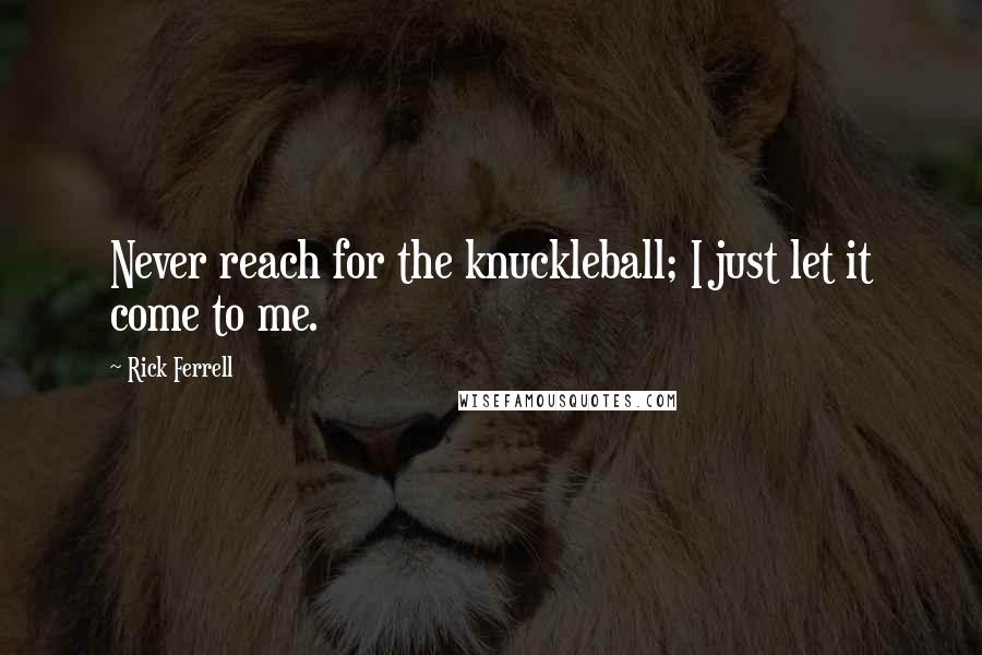 Rick Ferrell Quotes: Never reach for the knuckleball; I just let it come to me.
