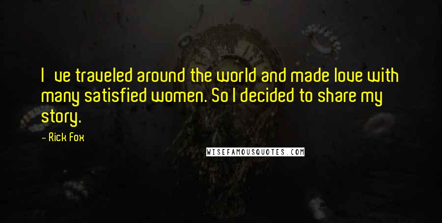 Rick Fox Quotes: I've traveled around the world and made love with many satisfied women. So I decided to share my story.