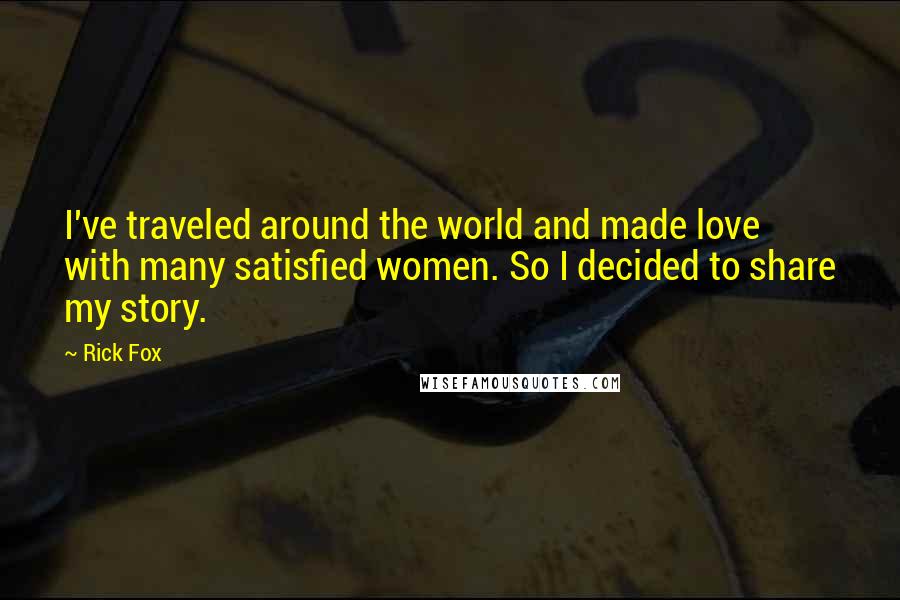 Rick Fox Quotes: I've traveled around the world and made love with many satisfied women. So I decided to share my story.