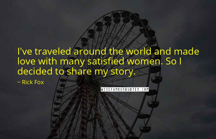 Rick Fox Quotes: I've traveled around the world and made love with many satisfied women. So I decided to share my story.