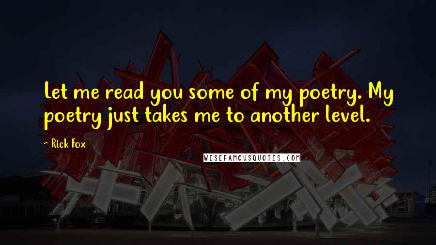 Rick Fox Quotes: Let me read you some of my poetry. My poetry just takes me to another level.