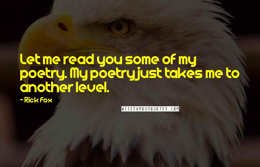 Rick Fox Quotes: Let me read you some of my poetry. My poetry just takes me to another level.