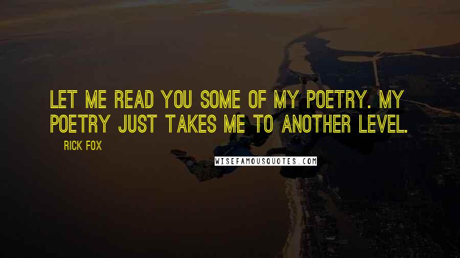 Rick Fox Quotes: Let me read you some of my poetry. My poetry just takes me to another level.
