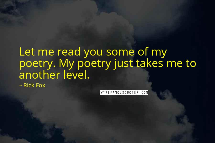 Rick Fox Quotes: Let me read you some of my poetry. My poetry just takes me to another level.