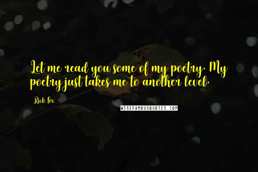 Rick Fox Quotes: Let me read you some of my poetry. My poetry just takes me to another level.