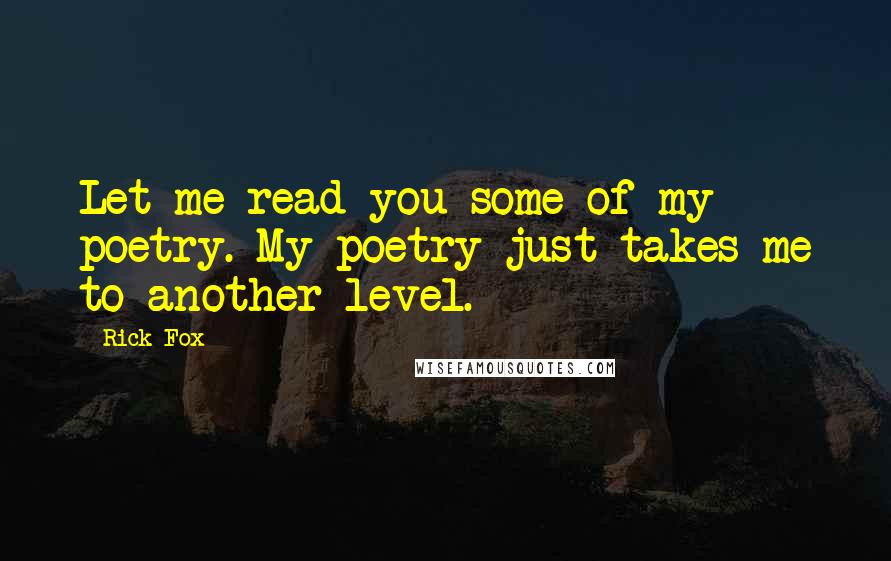 Rick Fox Quotes: Let me read you some of my poetry. My poetry just takes me to another level.