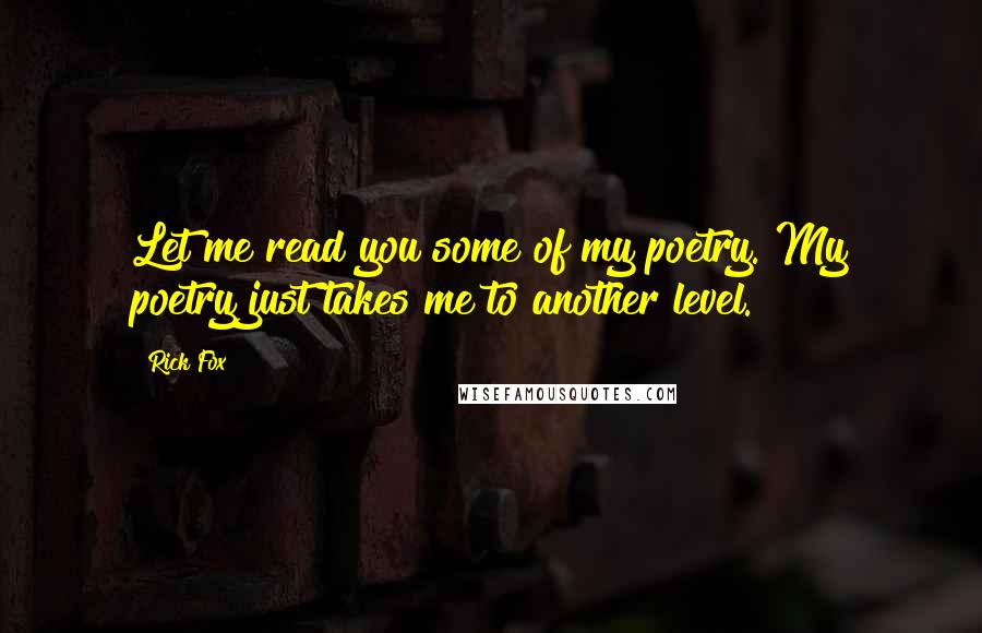 Rick Fox Quotes: Let me read you some of my poetry. My poetry just takes me to another level.