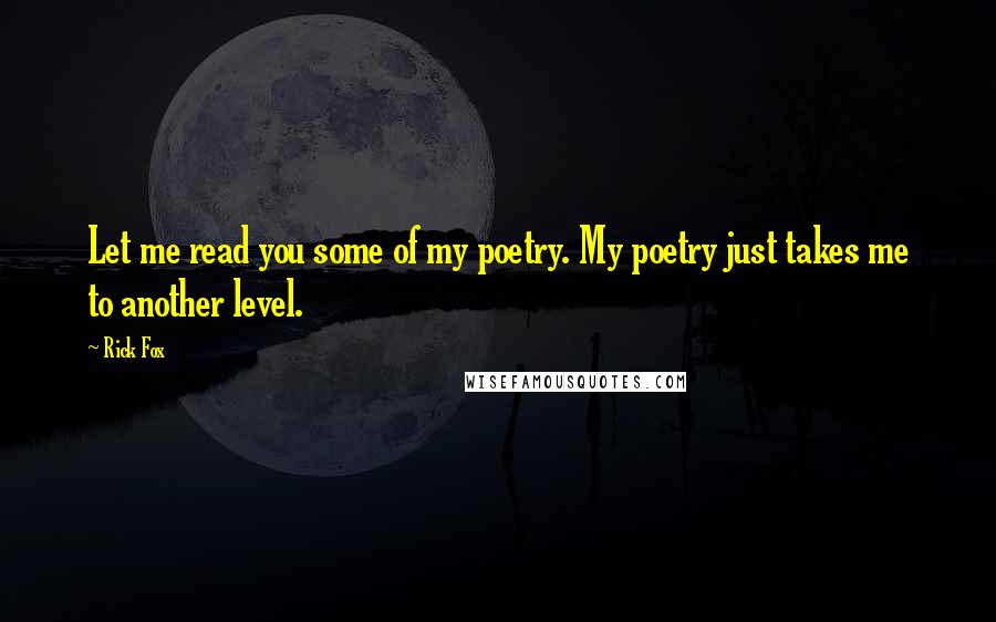 Rick Fox Quotes: Let me read you some of my poetry. My poetry just takes me to another level.