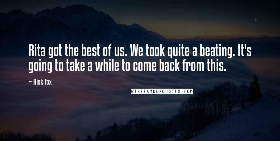 Rick Fox Quotes: Rita got the best of us. We took quite a beating. It's going to take a while to come back from this.