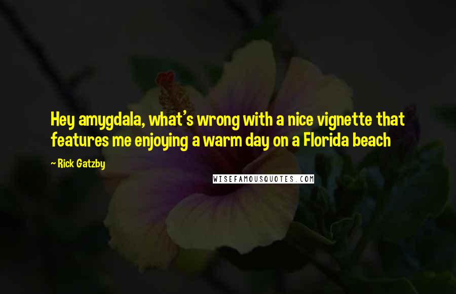 Rick Gatzby Quotes: Hey amygdala, what's wrong with a nice vignette that features me enjoying a warm day on a Florida beach