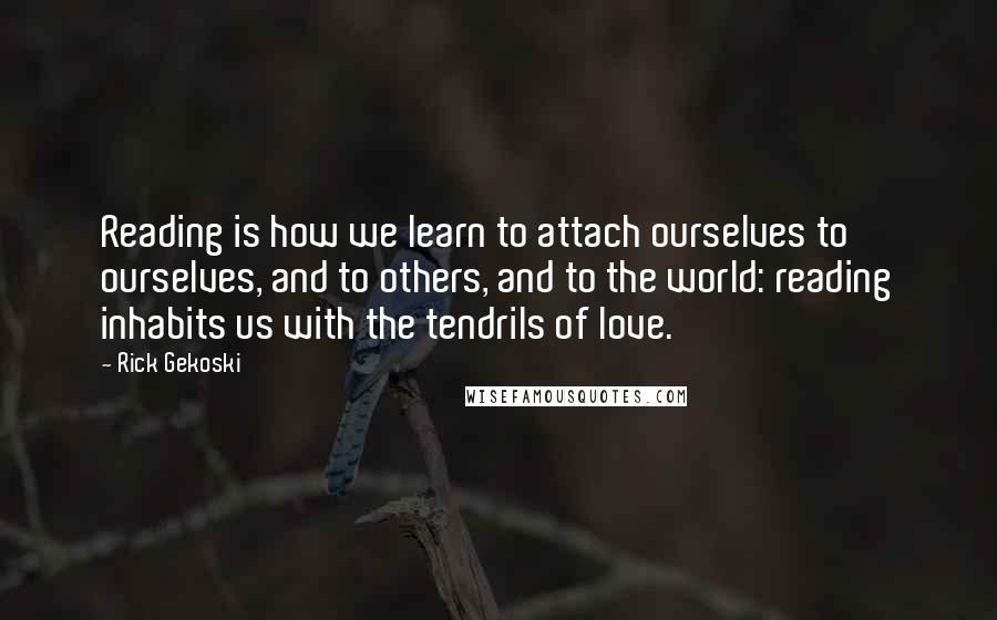 Rick Gekoski Quotes: Reading is how we learn to attach ourselves to ourselves, and to others, and to the world: reading inhabits us with the tendrils of love.