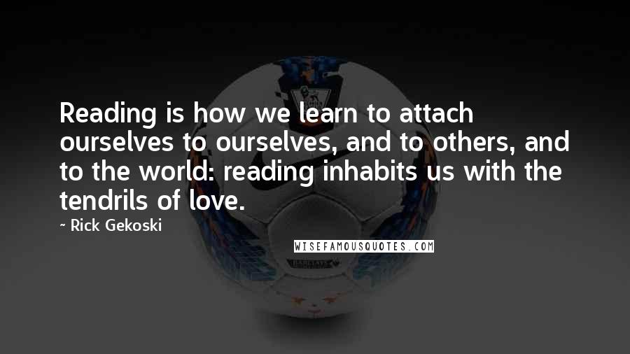 Rick Gekoski Quotes: Reading is how we learn to attach ourselves to ourselves, and to others, and to the world: reading inhabits us with the tendrils of love.