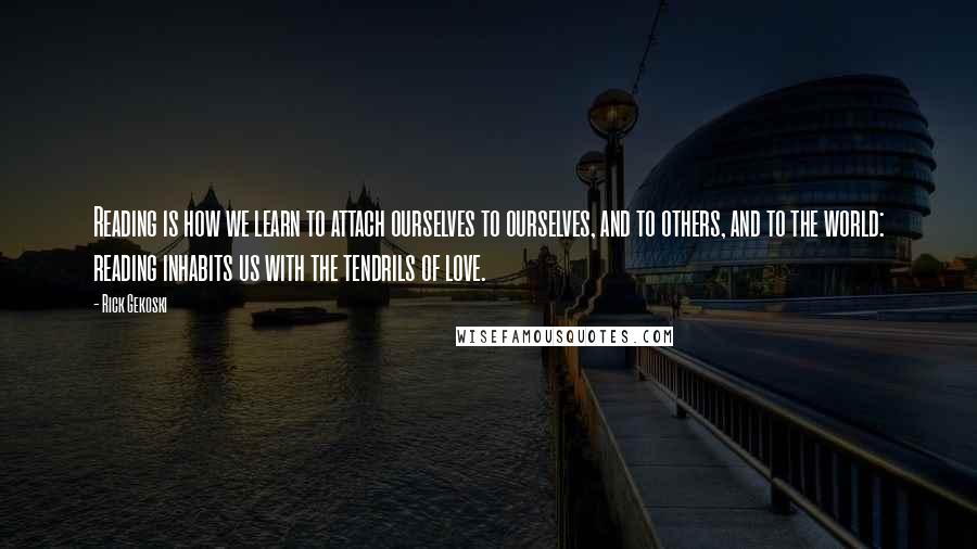 Rick Gekoski Quotes: Reading is how we learn to attach ourselves to ourselves, and to others, and to the world: reading inhabits us with the tendrils of love.