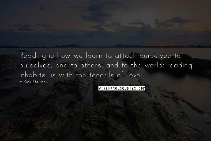 Rick Gekoski Quotes: Reading is how we learn to attach ourselves to ourselves, and to others, and to the world: reading inhabits us with the tendrils of love.