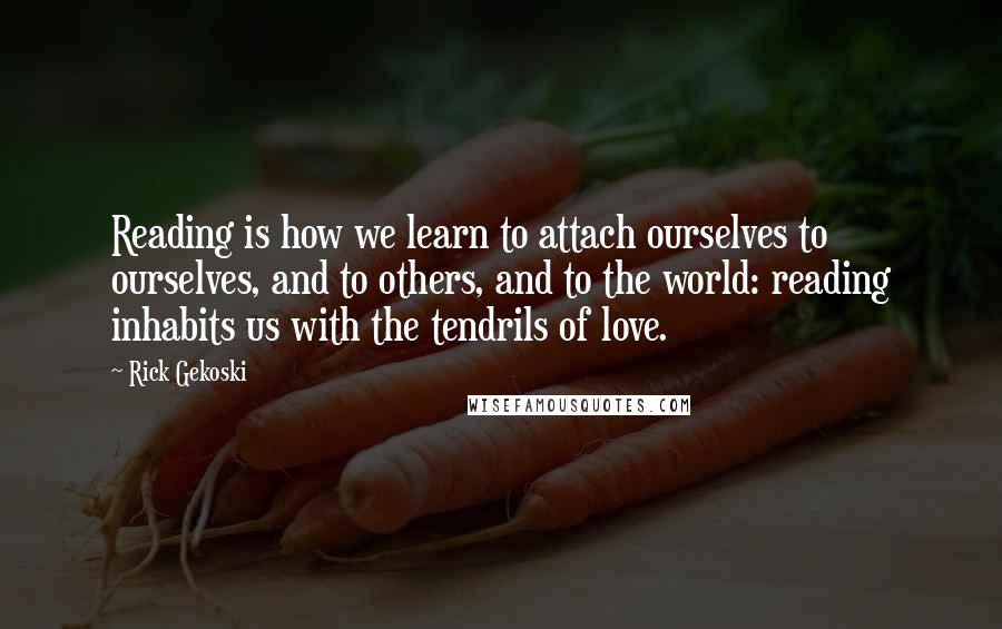 Rick Gekoski Quotes: Reading is how we learn to attach ourselves to ourselves, and to others, and to the world: reading inhabits us with the tendrils of love.