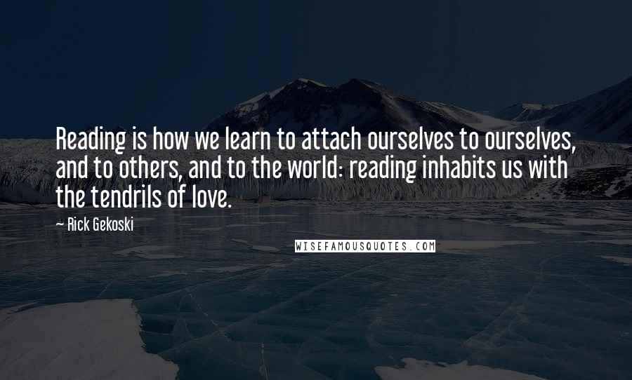 Rick Gekoski Quotes: Reading is how we learn to attach ourselves to ourselves, and to others, and to the world: reading inhabits us with the tendrils of love.