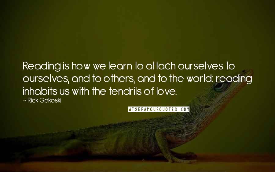 Rick Gekoski Quotes: Reading is how we learn to attach ourselves to ourselves, and to others, and to the world: reading inhabits us with the tendrils of love.