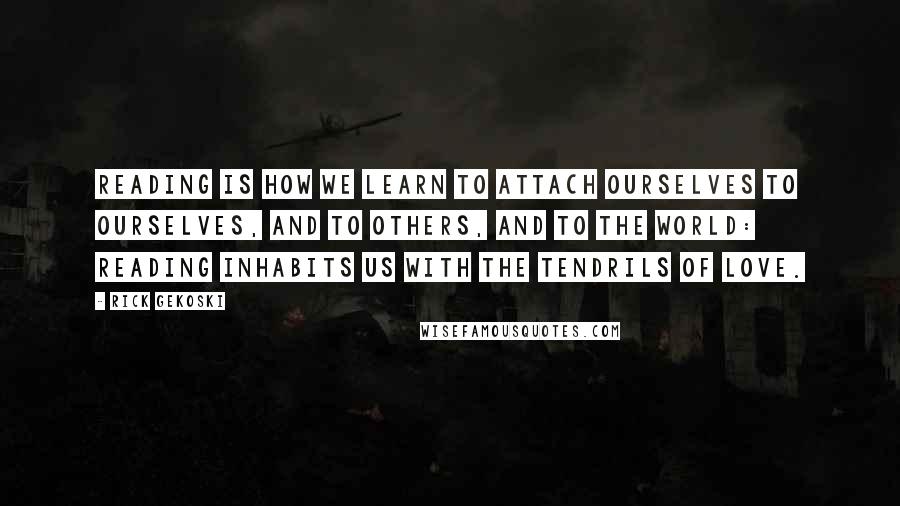 Rick Gekoski Quotes: Reading is how we learn to attach ourselves to ourselves, and to others, and to the world: reading inhabits us with the tendrils of love.