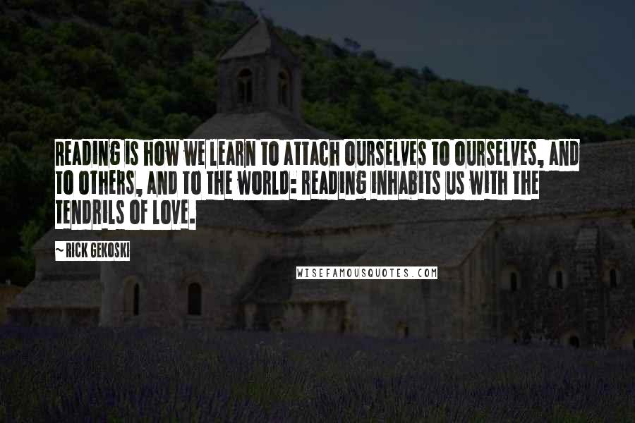 Rick Gekoski Quotes: Reading is how we learn to attach ourselves to ourselves, and to others, and to the world: reading inhabits us with the tendrils of love.