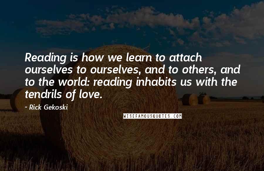 Rick Gekoski Quotes: Reading is how we learn to attach ourselves to ourselves, and to others, and to the world: reading inhabits us with the tendrils of love.