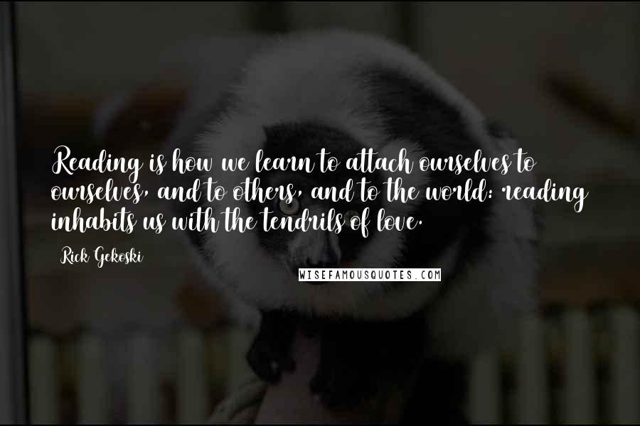Rick Gekoski Quotes: Reading is how we learn to attach ourselves to ourselves, and to others, and to the world: reading inhabits us with the tendrils of love.