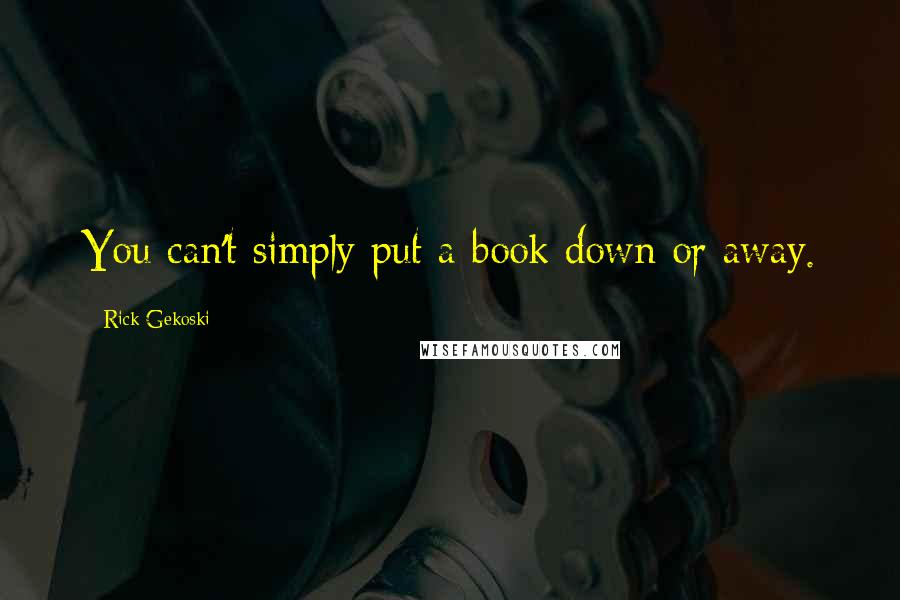 Rick Gekoski Quotes: You can't simply put a book down or away.
