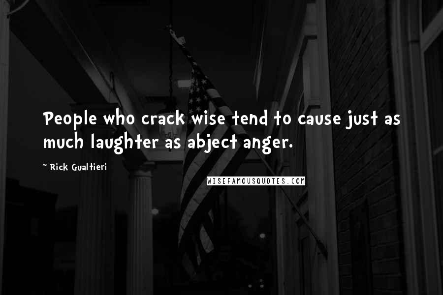 Rick Gualtieri Quotes: People who crack wise tend to cause just as much laughter as abject anger.