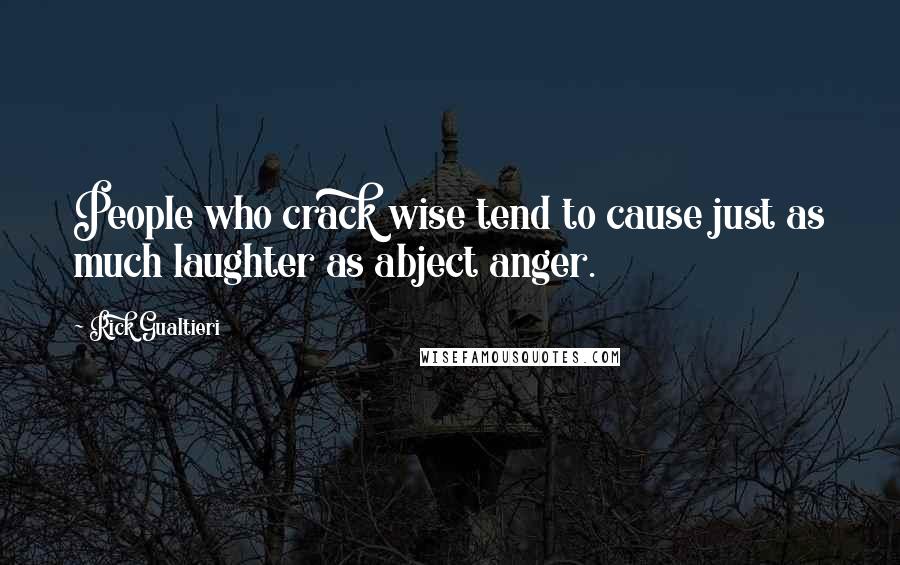 Rick Gualtieri Quotes: People who crack wise tend to cause just as much laughter as abject anger.