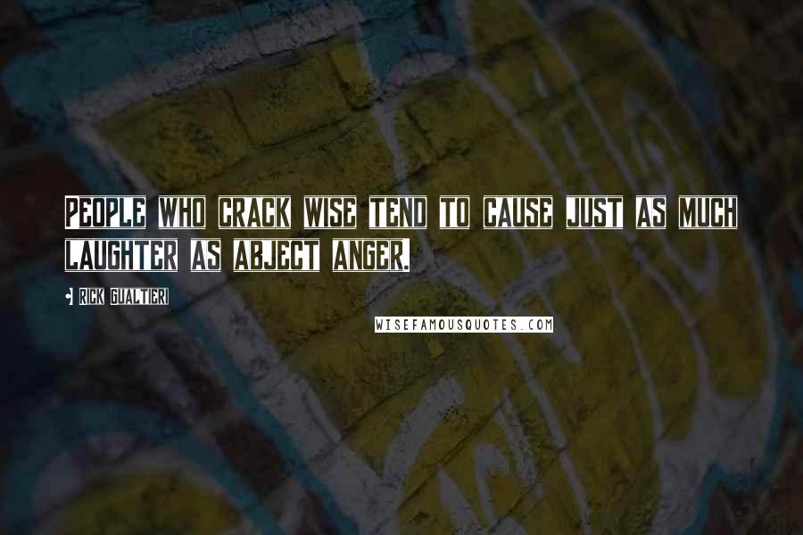 Rick Gualtieri Quotes: People who crack wise tend to cause just as much laughter as abject anger.