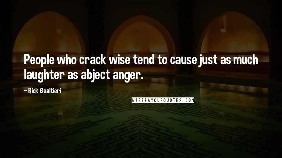 Rick Gualtieri Quotes: People who crack wise tend to cause just as much laughter as abject anger.
