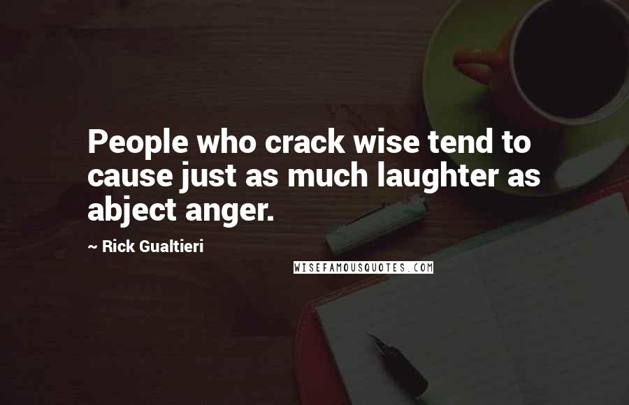 Rick Gualtieri Quotes: People who crack wise tend to cause just as much laughter as abject anger.