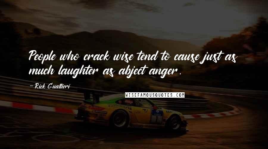 Rick Gualtieri Quotes: People who crack wise tend to cause just as much laughter as abject anger.